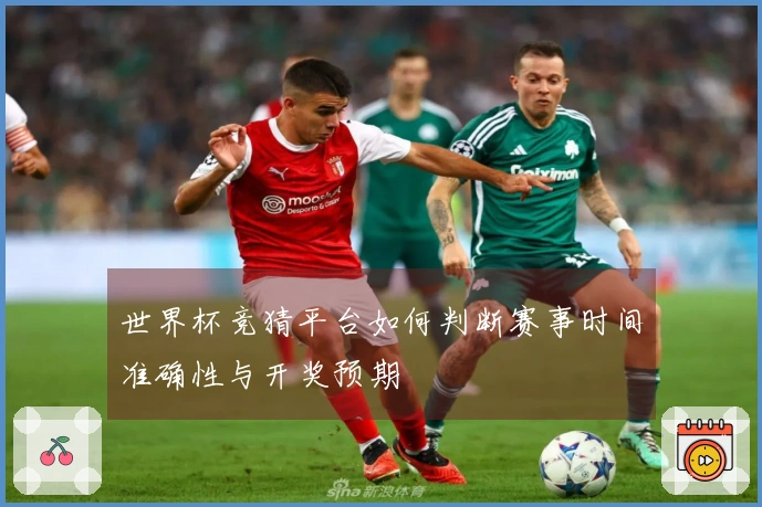 世界杯竞猜平台如何判断赛事时间准确性与开奖预期