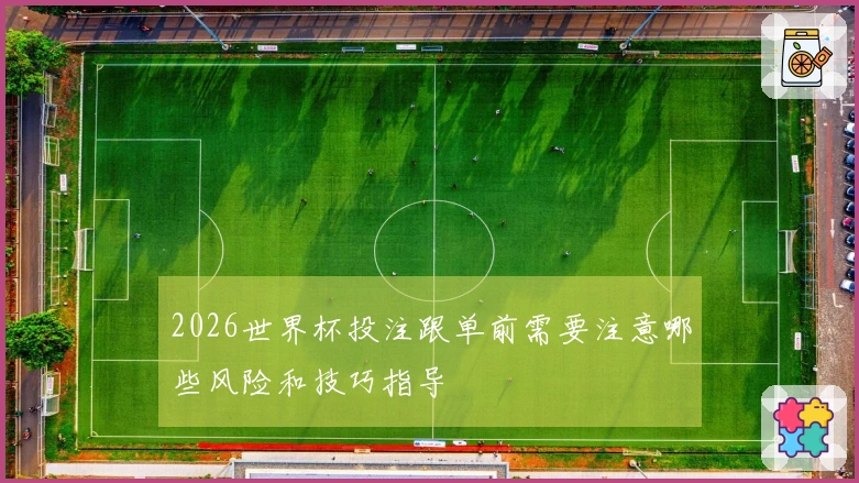2026世界杯投注跟单前需要注意哪些风险和技巧指导