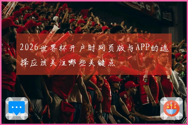 2026世界杯开户时网页版与APP的选择应该关注哪些关键点