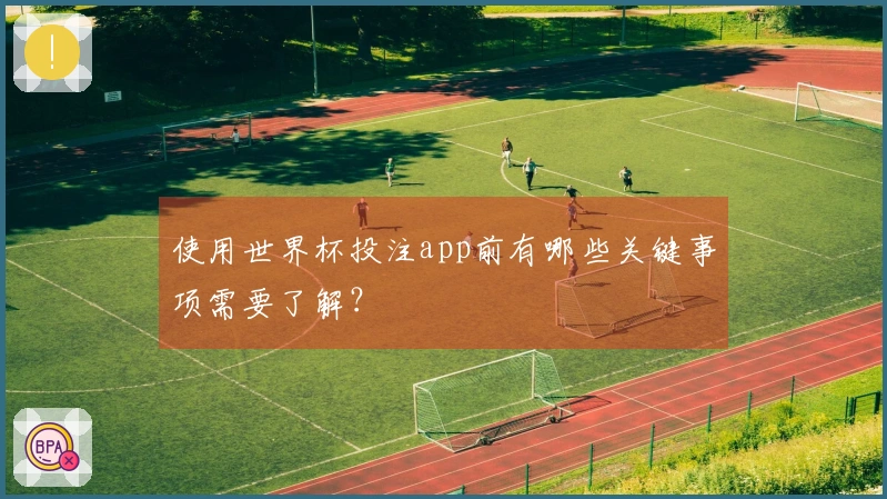 使用世界杯投注app前有哪些关键事项需要了解？