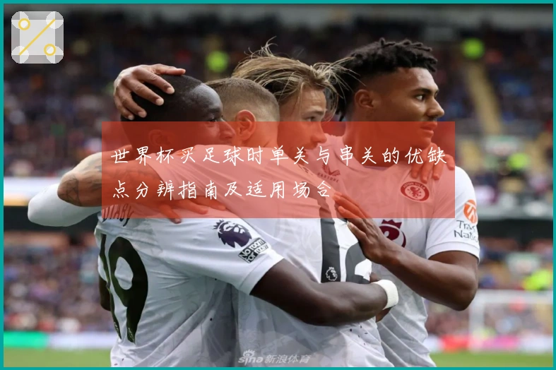 世界杯买足球时单关与串关的优缺点分辨指南及适用场合